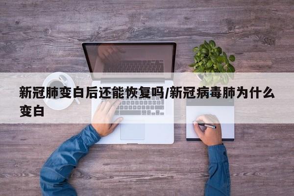 新冠肺变白后还能恢复吗/新冠病毒肺为什么变白