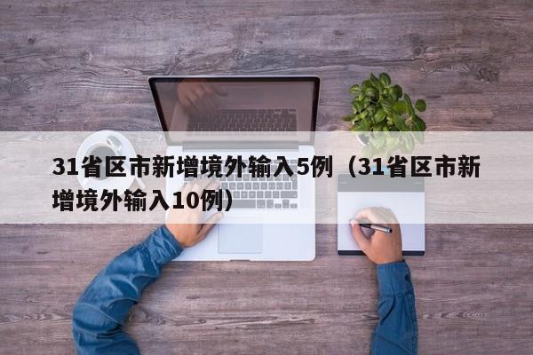 31省区市新增境外输入5例（31省区市新增境外输入10例）