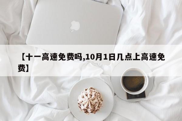 【十一高速免费吗,10月1日几点上高速免费】