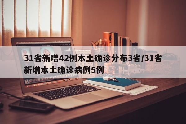 31省新增42例本土确诊分布3省/31省新增本土确诊病例5例