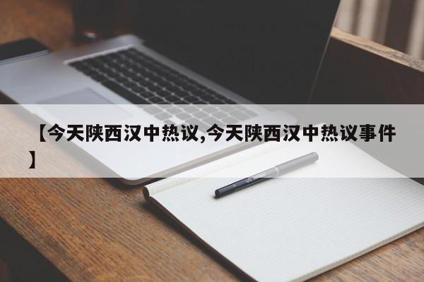 【今天陕西汉中热议,今天陕西汉中热议事件】