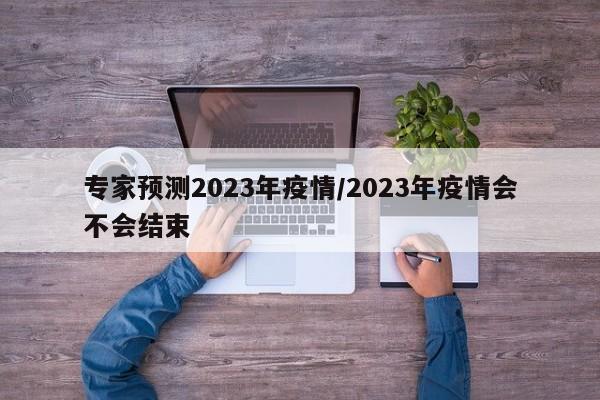 专家预测2023年疫情/2023年疫情会不会结束