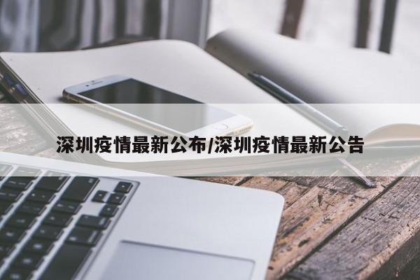深圳疫情最新公布/深圳疫情最新公告