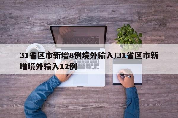 31省区市新增8例境外输入/31省区市新增境外输入12例