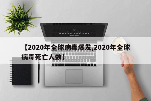【2020年全球病毒爆发,2020年全球病毒死亡人数】