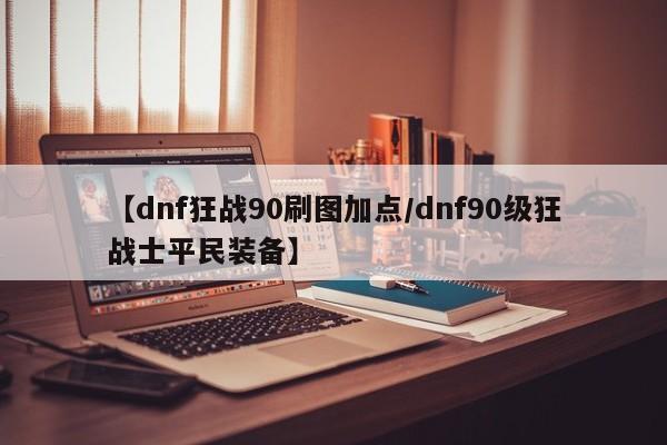 【dnf狂战90刷图加点/dnf90级狂战士平民装备】