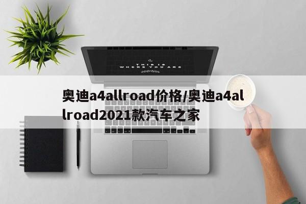奥迪a4allroad价格/奥迪a4allroad2021款汽车之家