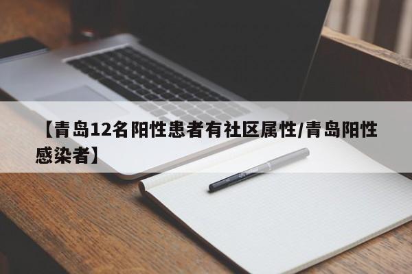【青岛12名阳性患者有社区属性/青岛阳性感染者】