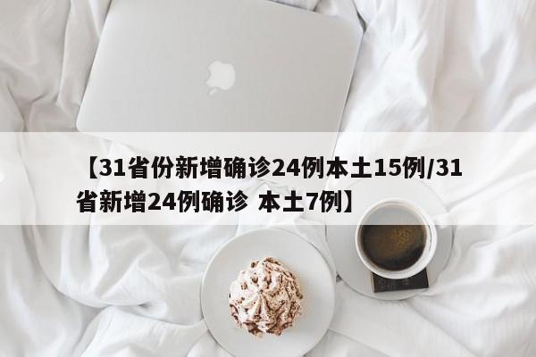 【31省份新增确诊24例本土15例/31省新增24例确诊 本土7例】