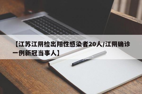【江苏江阴检出阳性感染者20人/江阴确诊一例新冠当事人】