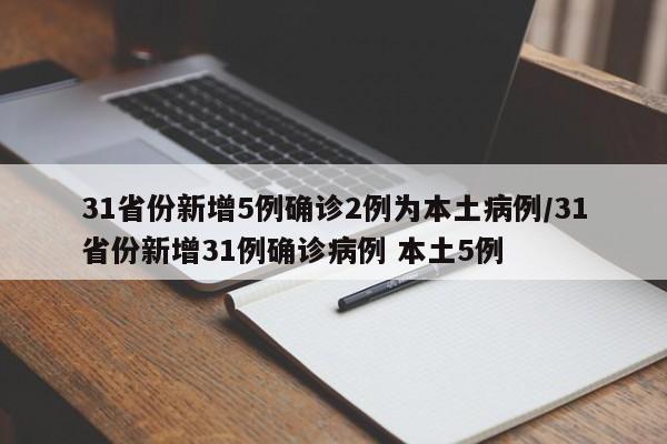 31省份新增5例确诊2例为本土病例/31省份新增31例确诊病例 本土5例