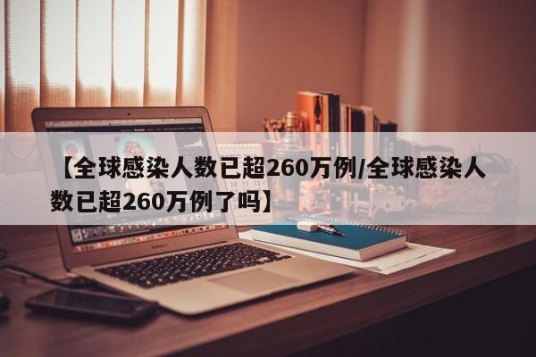 【全球感染人数已超260万例/全球感染人数已超260万例了吗】