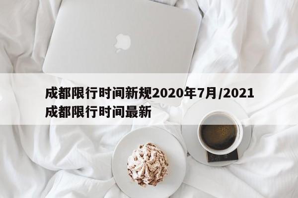 成都限行时间新规2020年7月/2021成都限行时间最新
