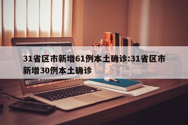 31省区市新增61例本土确诊:31省区市新增30例本土确诊