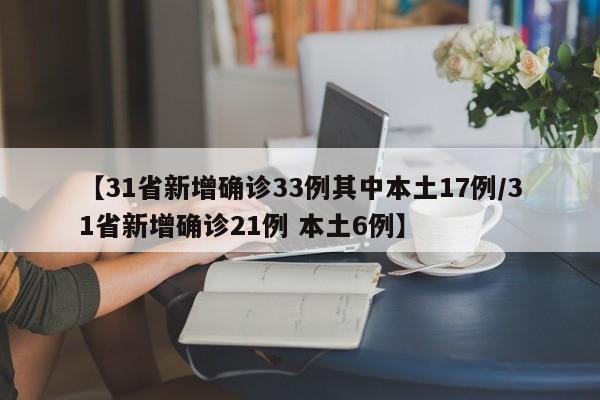 【31省新增确诊33例其中本土17例/31省新增确诊21例 本土6例】
