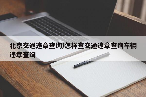 北京交通违章查询/怎样查交通违章查询车辆违章查询
