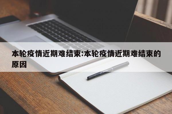本轮疫情近期难结束:本轮疫情近期难结束的原因