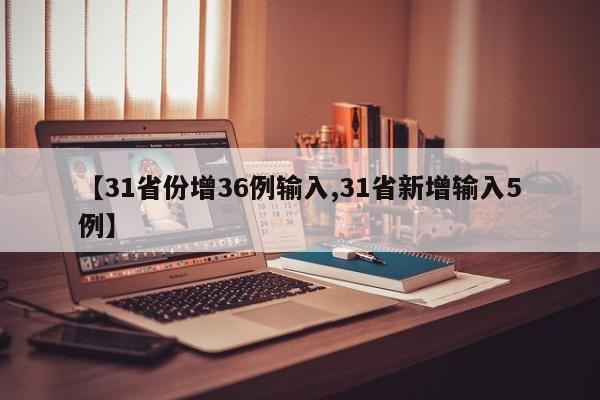【31省份增36例输入,31省新增输入5例】