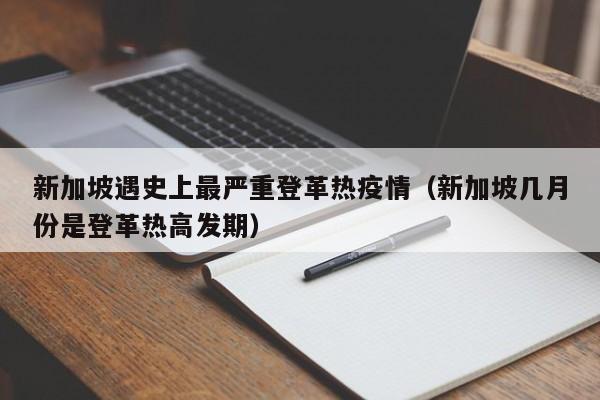 新加坡遇史上最严重登革热疫情(新加坡几月份是登革热高发期)