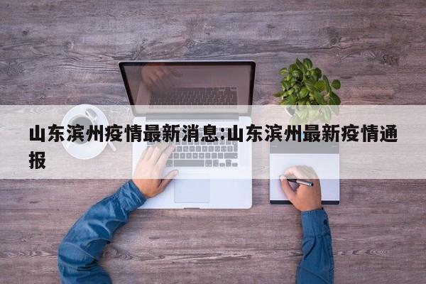 山东滨州疫情最新消息:山东滨州最新疫情通报