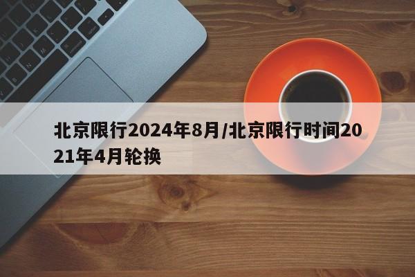 北京限行2024年8月/北京限行时间2021年4月轮换
