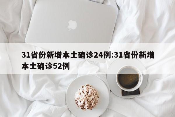 31省份新增本土确诊24例:31省份新增本土确诊52例