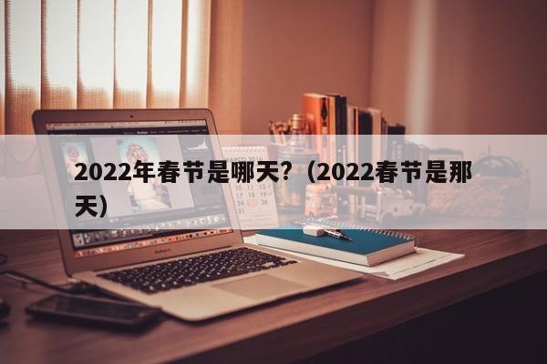 2022年春节是哪天?(2022春节是那天)