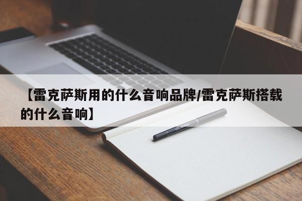 【雷克萨斯用的什么音响品牌/雷克萨斯搭载的什么音响】