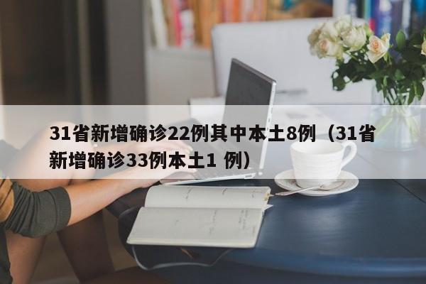 31省新增确诊22例其中本土8例(31省新增确诊33例本土1 例)