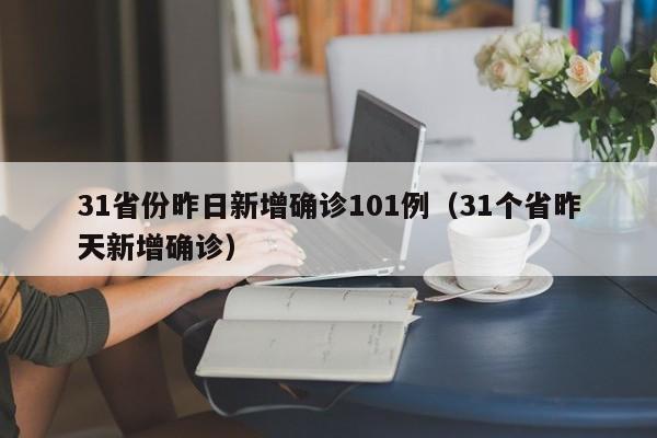 31省份昨日新增确诊101例（31个省昨天新增确诊）
